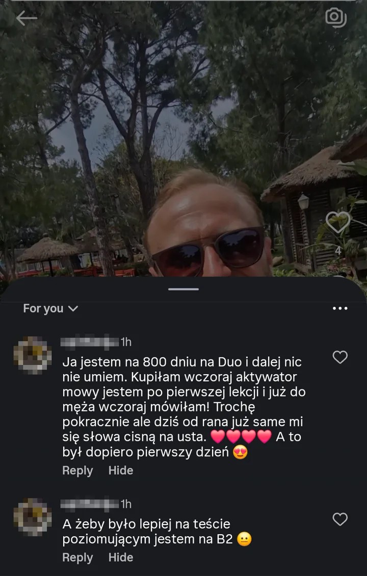 Ja jestem na 800 dniu na Duo i dalej nic nie umiem. Kupiłam wczoraj aktywator mowy, jestem po pierwszej lekcji i już do męża wczoraj mówiłam! Trochę pokracznie, ale dziś od rana już same mi się słowa cisną na usta. A to był dopiero pierwszy dzień. A żeby było lepiej, na teście poziomującym jestem na B2.