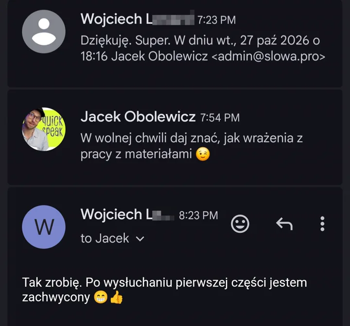 Wojciech L.: Dziękuję. Super. Jacek: W wolnej chwili daj znać, jak wrażenia z pracy z materiałami. Wojciech L.: Tak zrobię. Po wysłuchaniu pierwszej części jestem zachwycony.